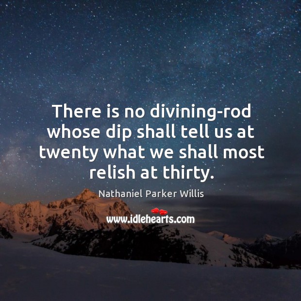 There is no divining-rod whose dip shall tell us at twenty what Image