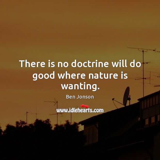 There is no doctrine will do good where nature is wanting. Ben Jonson Picture Quote