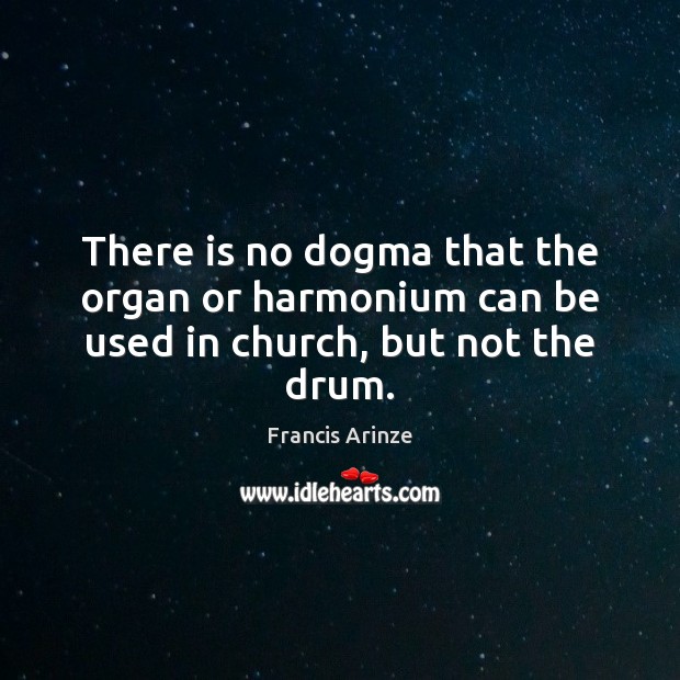 There is no dogma that the organ or harmonium can be used in church, but not the drum. 