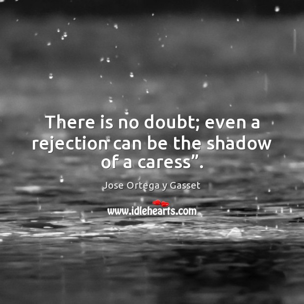 There is no doubt; even a rejection can be the shadow of a caress”. Jose Ortega y Gasset Picture Quote
