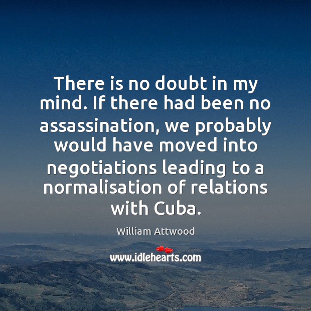There is no doubt in my mind. If there had been no William Attwood Picture Quote