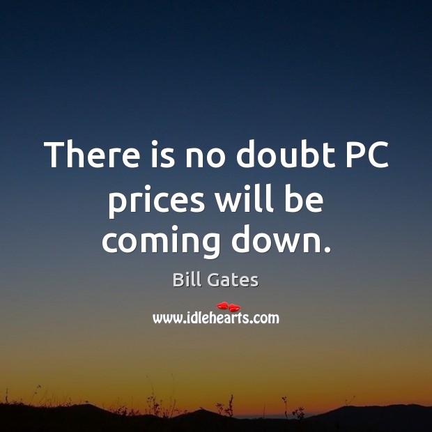 There is no doubt PC prices will be coming down. Computers Quotes Image
