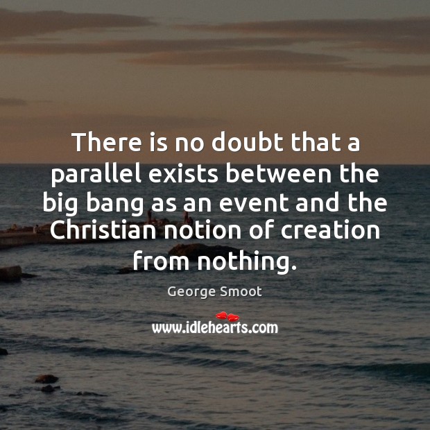 There is no doubt that a parallel exists between the big bang George Smoot Picture Quote