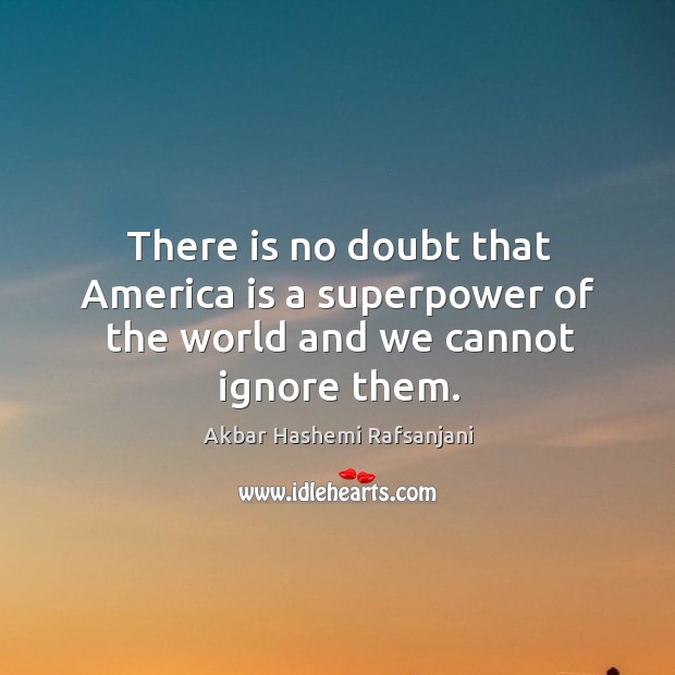 There is no doubt that america is a superpower of the world and we cannot ignore them. Akbar Hashemi Rafsanjani Picture Quote