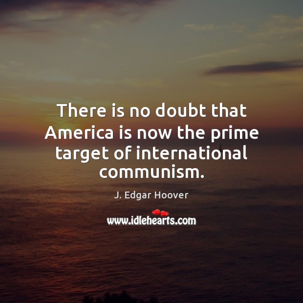 There is no doubt that America is now the prime target of international communism. J. Edgar Hoover Picture Quote