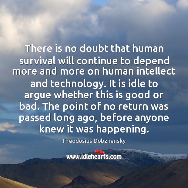 There is no doubt that human survival will continue to depend more Theodosius Dobzhansky Picture Quote