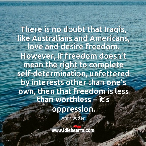 There is no doubt that iraqis, like australians and americans, love and desire freedom. Image