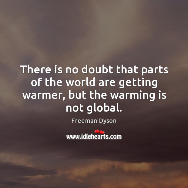 There is no doubt that parts of the world are getting warmer, Freeman Dyson Picture Quote