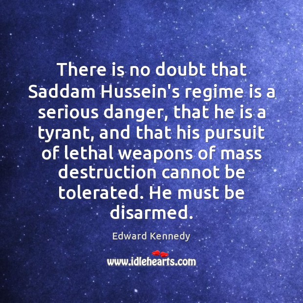 There is no doubt that Saddam Hussein’s regime is a serious danger, Edward Kennedy Picture Quote