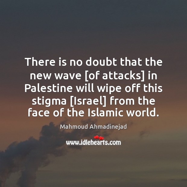 There is no doubt that the new wave [of attacks] in Palestine Mahmoud Ahmadinejad Picture Quote