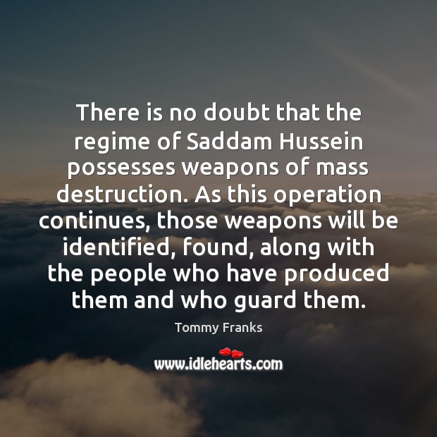 There is no doubt that the regime of Saddam Hussein possesses weapons Tommy Franks Picture Quote