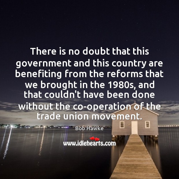 There is no doubt that this government and this country are benefiting Bob Hawke Picture Quote