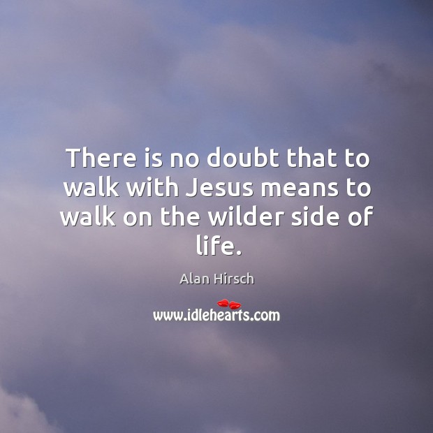 There is no doubt that to walk with Jesus means to walk on the wilder side of life. Alan Hirsch Picture Quote