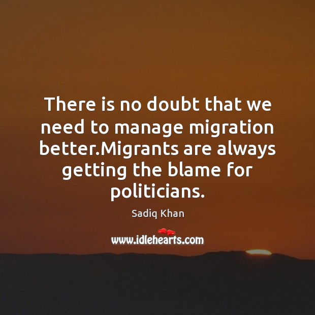 There is no doubt that we need to manage migration better.Migrants Sadiq Khan Picture Quote