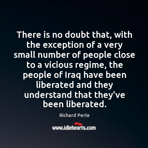 There is no doubt that, with the exception of a very small number of people close Richard Perle Picture Quote