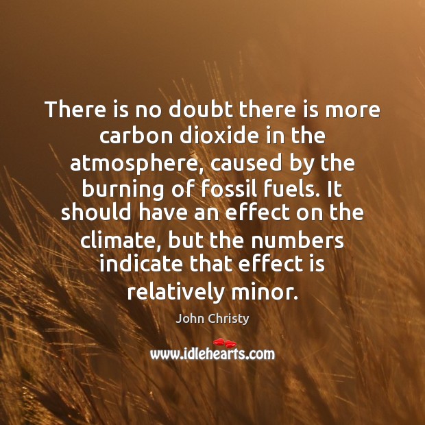There is no doubt there is more carbon dioxide in the atmosphere, John Christy Picture Quote