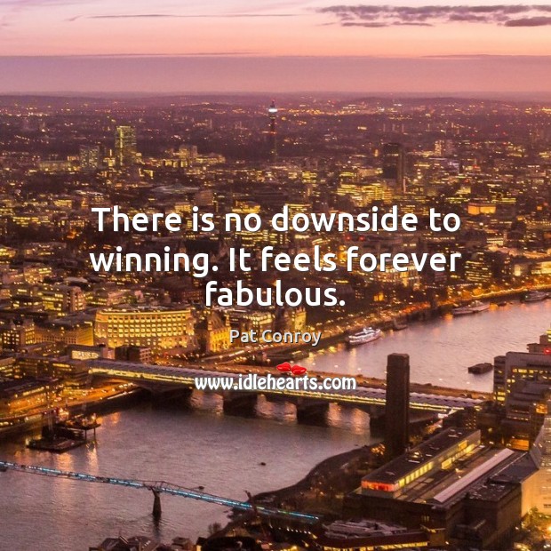 There is no downside to winning. It feels forever fabulous. Image