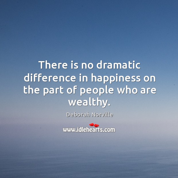 There is no dramatic difference in happiness on the part of people who are wealthy. Deborah Norville Picture Quote