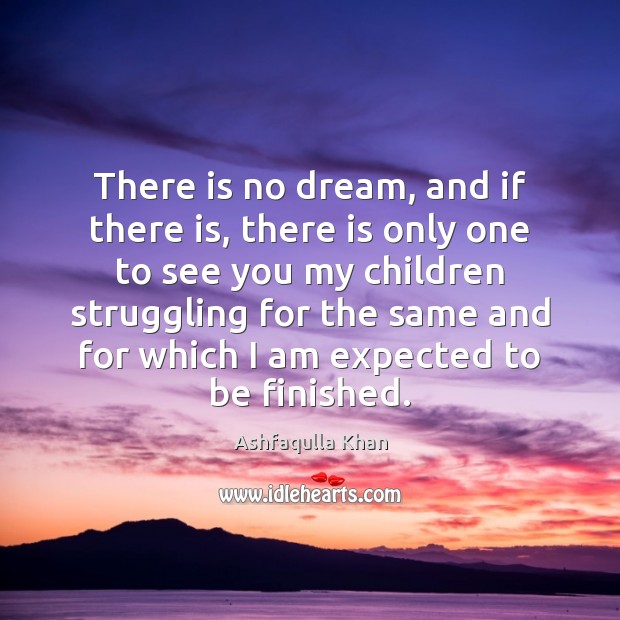 There is no dream, and if there is, there is only one Ashfaqulla Khan Picture Quote