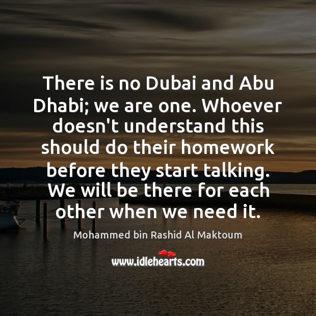 There is no Dubai and Abu Dhabi; we are one. Whoever doesn’t Mohammed bin Rashid Al Maktoum Picture Quote