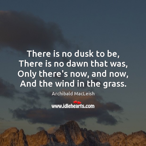 There is no dusk to be, There is no dawn that was, Archibald MacLeish Picture Quote
