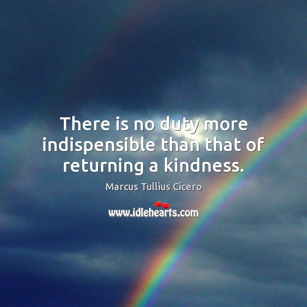 There is no duty more indispensible than that of returning a kindness. Image