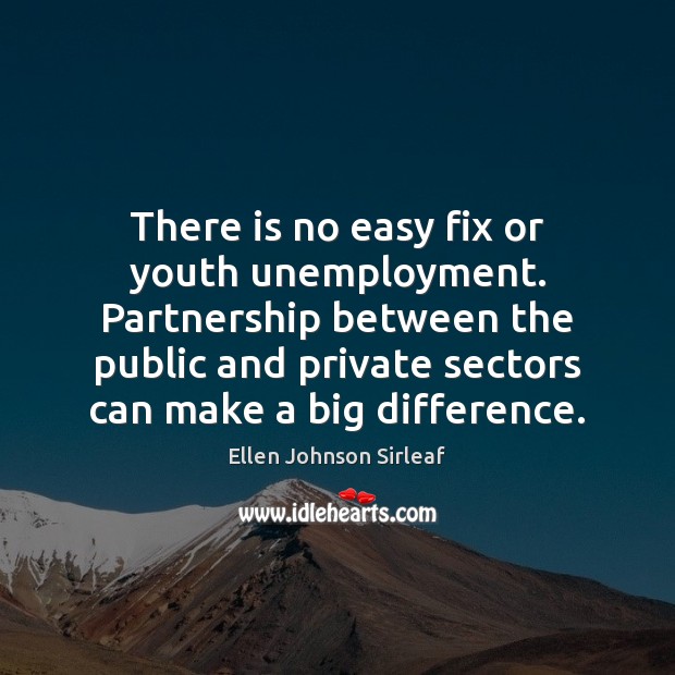 There is no easy fix or youth unemployment. Partnership between the public Ellen Johnson Sirleaf Picture Quote