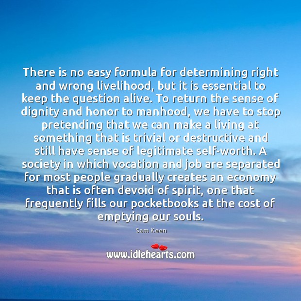 There is no easy formula for determining right and wrong livelihood, but Sam Keen Picture Quote
