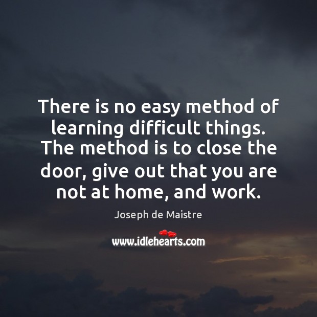 There is no easy method of learning difficult things. The method is Joseph de Maistre Picture Quote