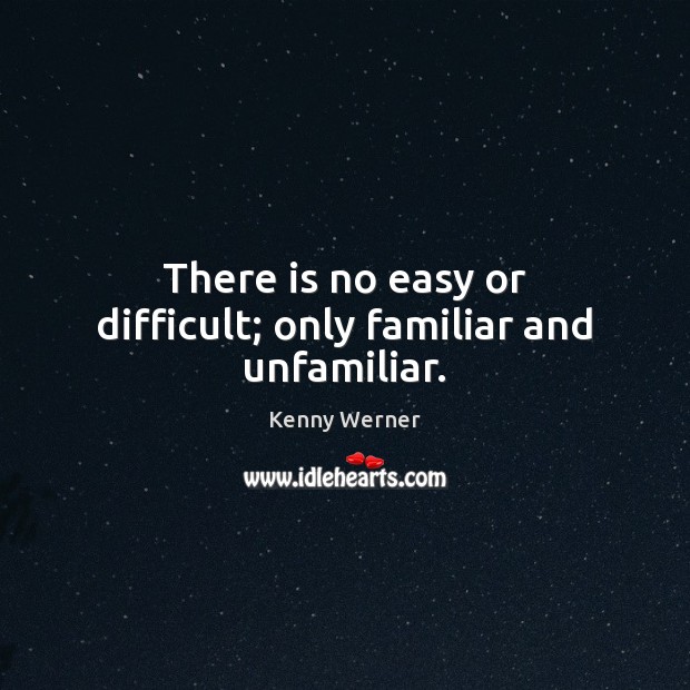 There is no easy or difficult; only familiar and unfamiliar. Kenny Werner Picture Quote