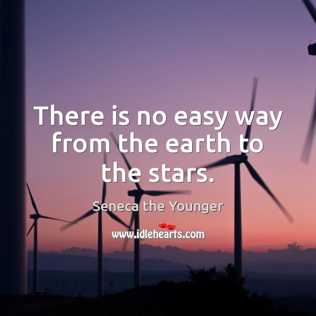 There is no easy way from the earth to the stars. Seneca the Younger Picture Quote