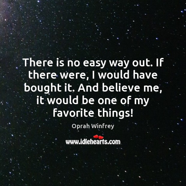 There is no easy way out. If there were, I would have Oprah Winfrey Picture Quote