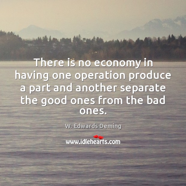 There is no economy in having one operation produce a part and W. Edwards Deming Picture Quote