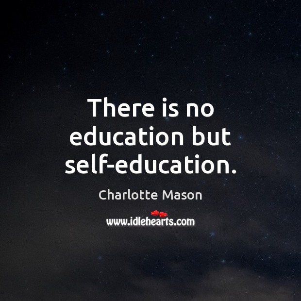 There is no education but self-education. Charlotte Mason Picture Quote