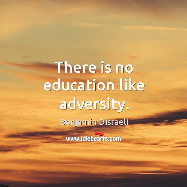 There is no education like adversity. Benjamin Disraeli Picture Quote
