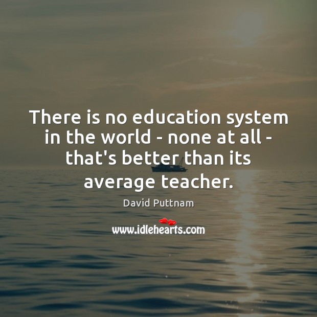 There is no education system in the world – none at all David Puttnam Picture Quote