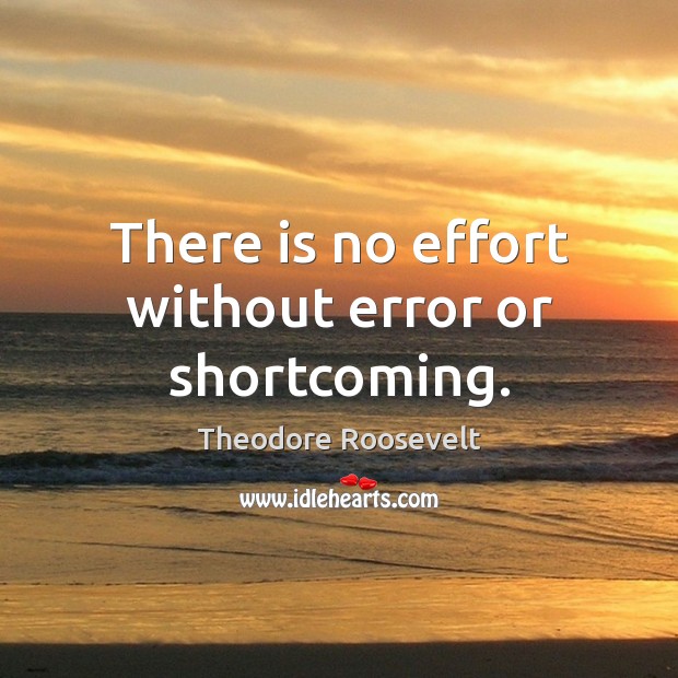 There is no effort without error or shortcoming. Theodore Roosevelt Picture Quote