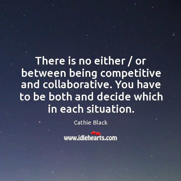 There is no either / or between being competitive and collaborative. You have Cathie Black Picture Quote