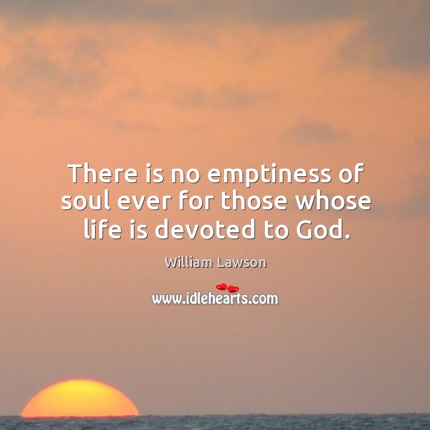 There is no emptiness of soul ever for those whose life is devoted to God. Image