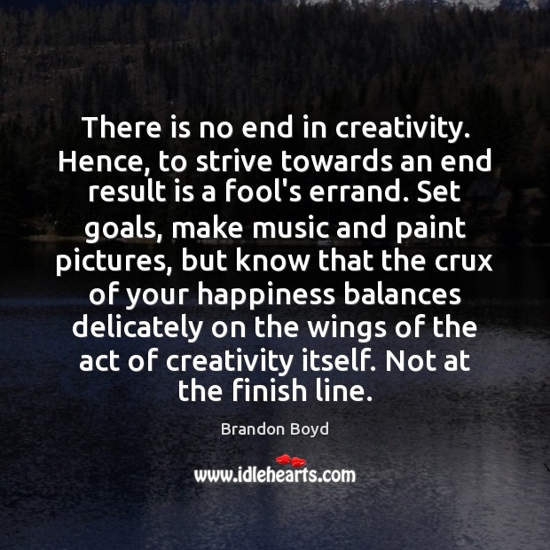 There is no end in creativity. Hence, to strive towards an end Image