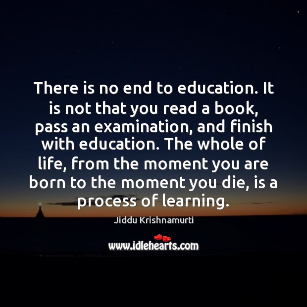 There is no end to education. It is not that you read Jiddu Krishnamurti Picture Quote