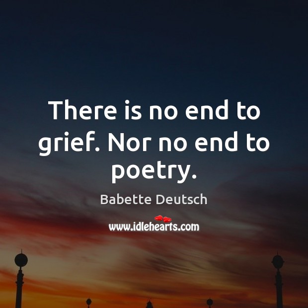 There is no end to grief. Nor no end to poetry. Image