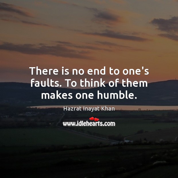 There is no end to one’s faults. To think of them makes one humble. Hazrat Inayat Khan Picture Quote