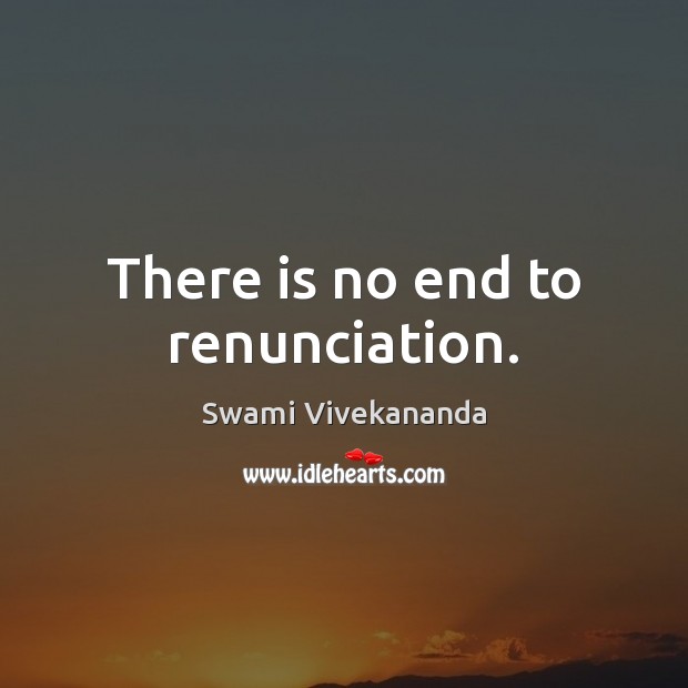 There is no end to renunciation. Swami Vivekananda Picture Quote