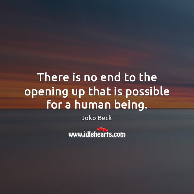 There is no end to the opening up that is possible for a human being. Image