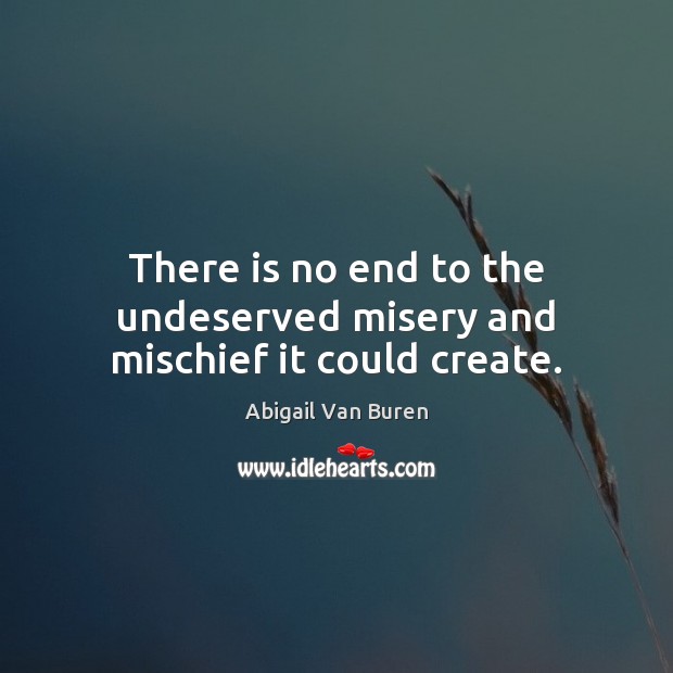 There is no end to the undeserved misery and mischief it could create. Abigail Van Buren Picture Quote