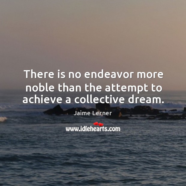 There is no endeavor more noble than the attempt to achieve a collective dream. Jaime Lerner Picture Quote