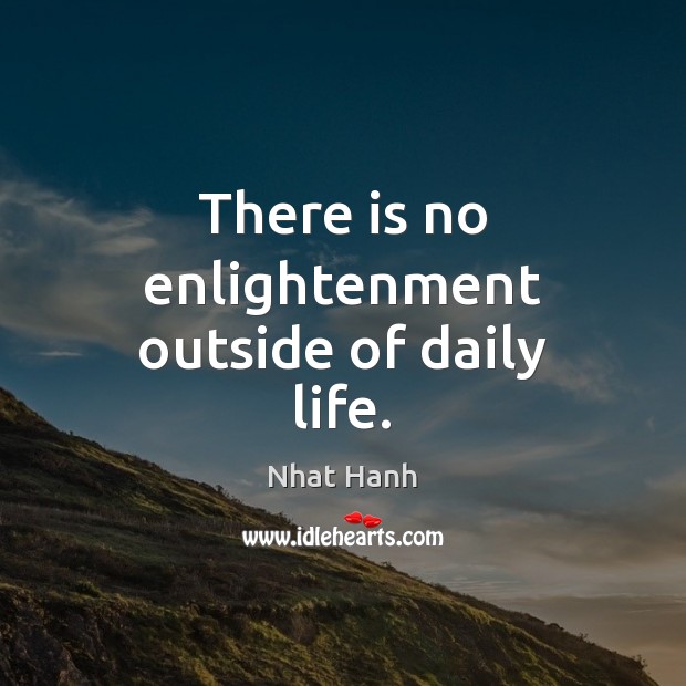 There is no enlightenment outside of daily life. Image