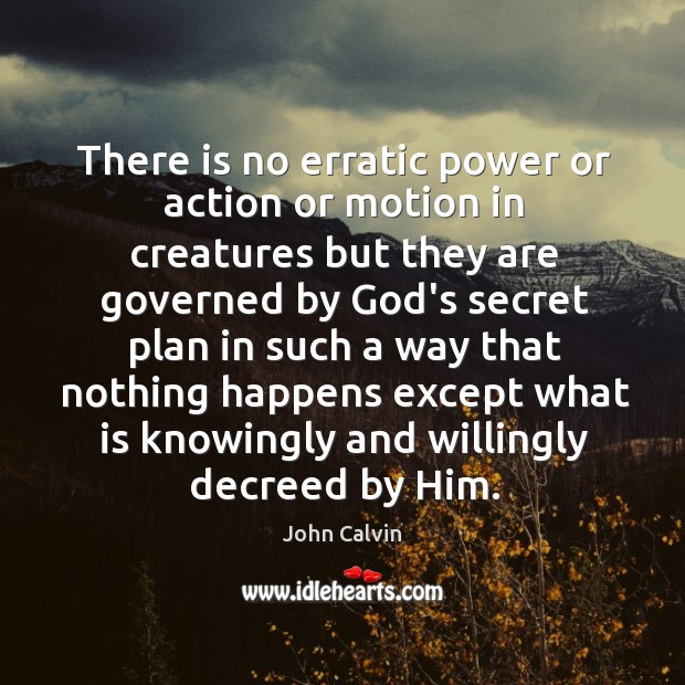 There is no erratic power or action or motion in creatures but John Calvin Picture Quote