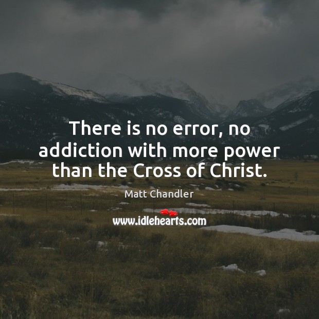 There is no error, no addiction with more power than the Cross of Christ. Matt Chandler Picture Quote